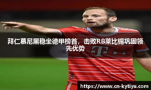 拜仁慕尼黑稳坐德甲榜首，击败RB莱比锡巩固领先优势