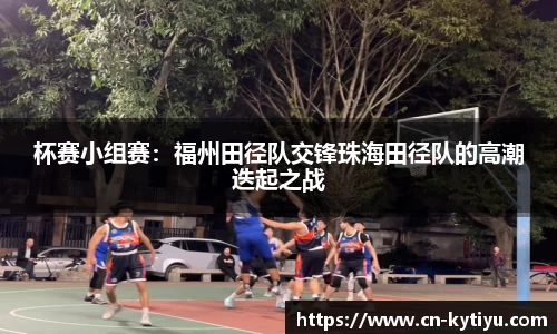 杯赛小组赛：福州田径队交锋珠海田径队的高潮迭起之战