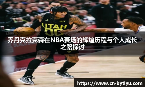 乔丹克拉克森在NBA赛场的辉煌历程与个人成长之路探讨